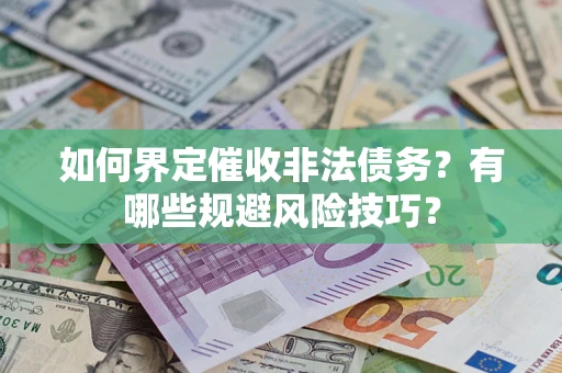 武汉如何界定催收非法债务？有哪些规避风险技巧？