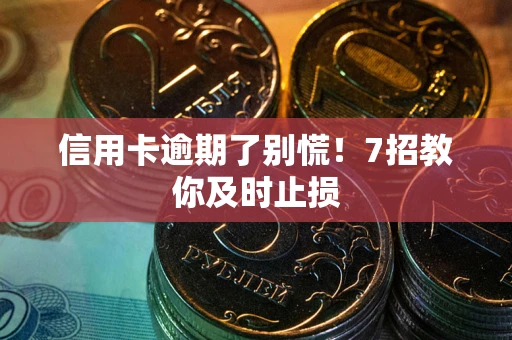 武汉信用卡逾期了别慌！7招教你及时止损