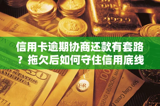 武汉信用卡逾期协商还款有套路？拖欠后如何守住信用底线？