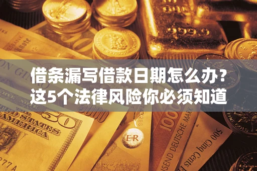 武汉借条漏写借款日期怎么办？这5个法律风险你必须知道
