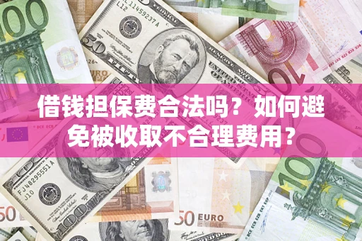 武汉借钱担保费合法吗？如何避免被收取不合理费用？