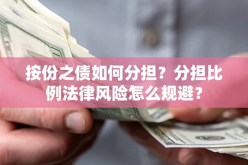 武汉按份之债如何分担？分担比例法律风险怎么规避？