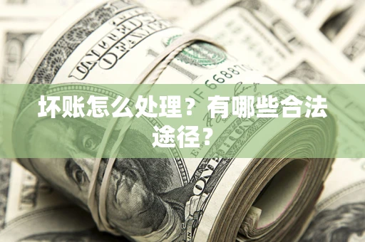 武汉坏账怎么处理？有哪些合法途径？