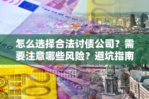 武汉怎么选择合法讨债公司？需要注意哪些风险？避坑指南来了！