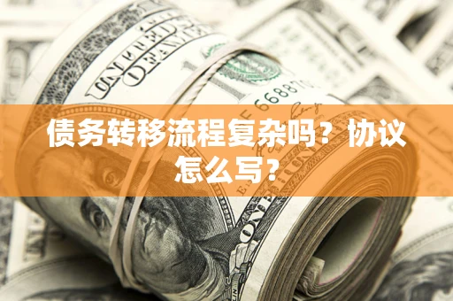 武汉债务转移流程复杂吗？协议怎么写？