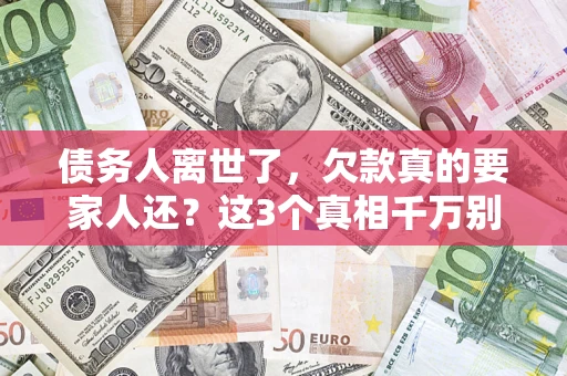 武汉债务人离世了，欠款真的要家人还？这3个真相千万别弄错