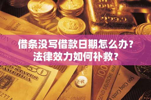 武汉借条没写借款日期怎么办?法律效力如何补救? 武汉借条没写借款日期怎么办?法律效力如何补救?