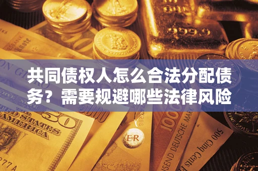 武汉共同债权人怎么合法分配债务？需要规避哪些法律风险？