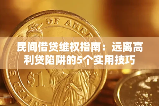 武汉民间借贷维权指南：远离高利贷陷阱的5个实用技巧