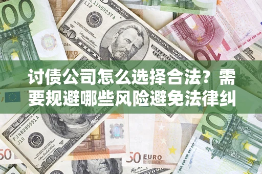 武汉讨债公司怎么选择合法?需要规避哪些风险避免法律纠纷? 武汉讨债公司怎么选择合法?需要规避哪些风险避免法律纠纷?