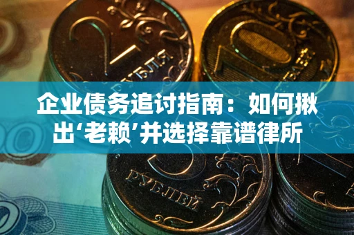 武汉企业债务追讨指南：如何揪出‘老赖’并选择靠谱律所