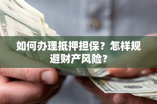 武汉如何办理抵押担保？怎样规避财产风险？