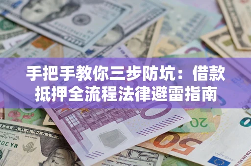 武汉手把手教你三步防坑：借款抵押全流程法律避雷指南