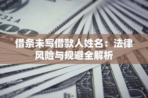 武汉借条未写借款人姓名：法律风险与规避全解析
