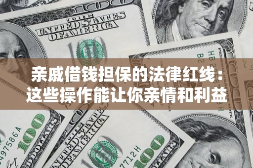 武汉亲戚借钱担保的法律红线：这些操作能让你亲情和利益两不误