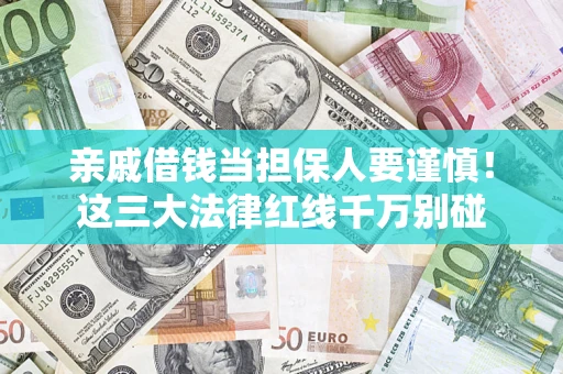 武汉亲戚借钱当担保人要谨慎！这三大法律红线千万别碰