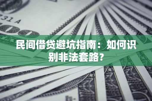 武汉民间借贷避坑指南：如何识别非法套路？