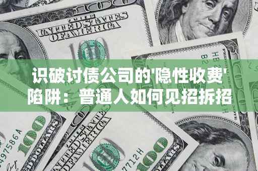 武汉识破讨债公司的'隐性收费'陷阱：普通人如何见招拆招？