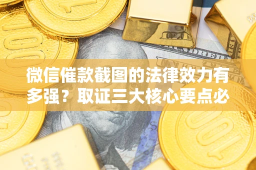 武汉微信催款截图的法律效力有多强？取证三大核心要点必须知道！