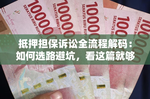 武汉抵押担保诉讼全流程解码：如何选路避坑，看这篇就够了