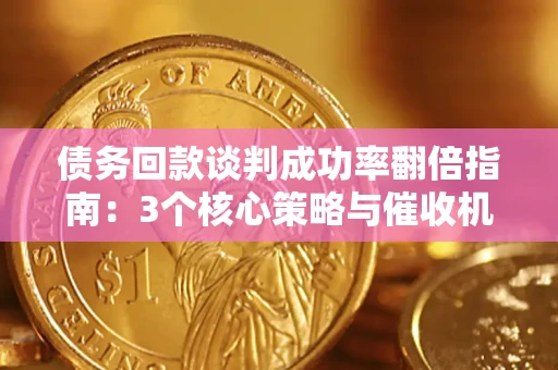 武汉债务回款谈判成功率翻倍指南：3个核心策略与催收机构避坑法则