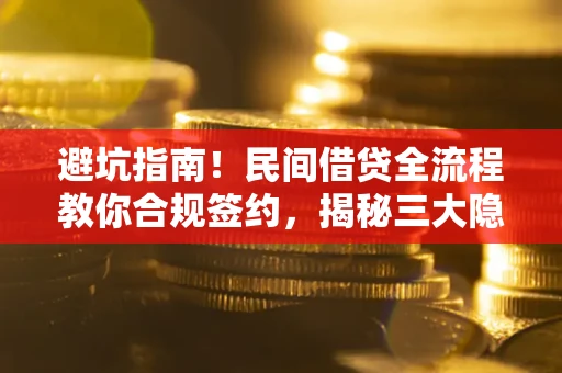 武汉避坑指南！民间借贷全流程教你合规签约，揭秘三大隐形陷阱