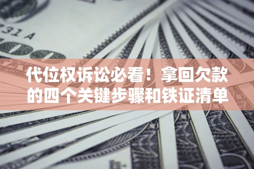 武汉代位权诉讼必看!拿回欠款的四个关键步骤和铁证清单 武汉代位权诉讼必看!拿回欠款的四个关键步骤和铁证清单