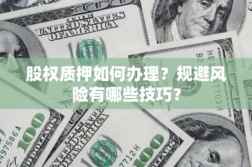 武汉股权质押如何办理？规避风险有哪些技巧？