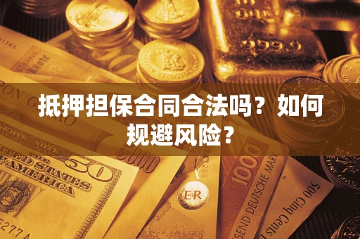 武汉抵押担保合同合法吗？如何规避风险？