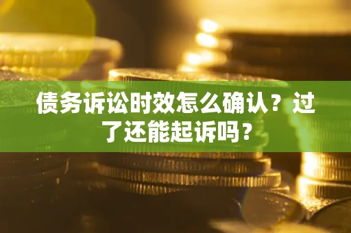 武汉债务诉讼时效怎么确认？过了还能起诉吗？