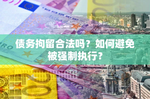 武汉债务拘留合法吗？如何避免被强制执行？