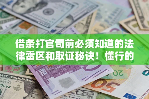 武汉借条打官司前必须知道的法律雷区和取证秘诀！懂行的人已经留好这些证据