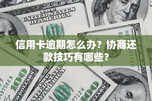武汉信用卡逾期怎么办？协商还款技巧有哪些？