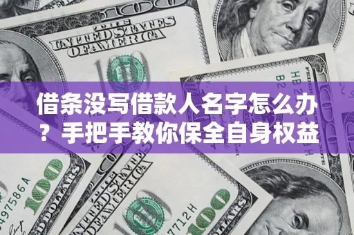 武汉借条没写借款人名字怎么办？手把手教你保全自身权益
