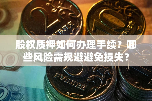 武汉股权质押如何办理手续？哪些风险需规避避免损失？
