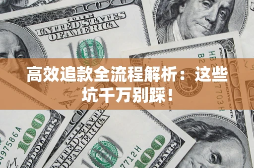 武汉高效追款全流程解析：这些坑千万别踩！