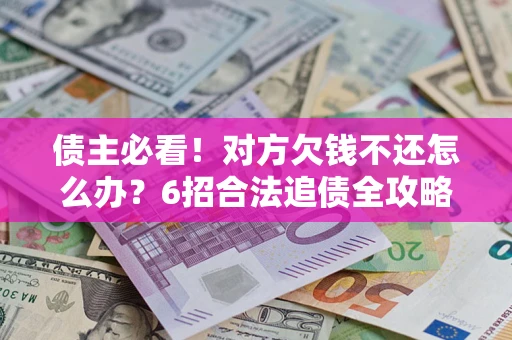 武汉债主必看！对方欠钱不还怎么办？6招合法追债全攻略