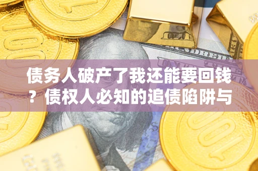 武汉债务人破产了我还能要回钱？债权人必知的追债陷阱与破局之道