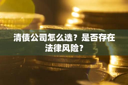 武汉清债公司怎么选？是否存在法律风险？