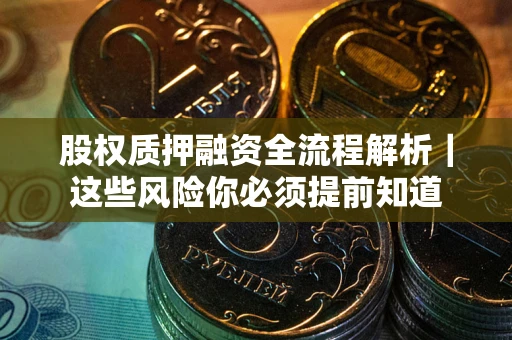 武汉股权质押融资全流程解析｜这些风险你必须提前知道