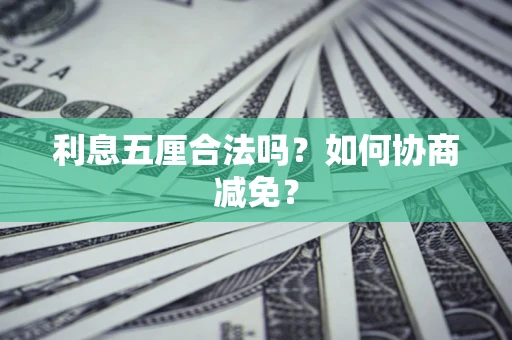 武汉利息五厘合法吗？如何协商减免？