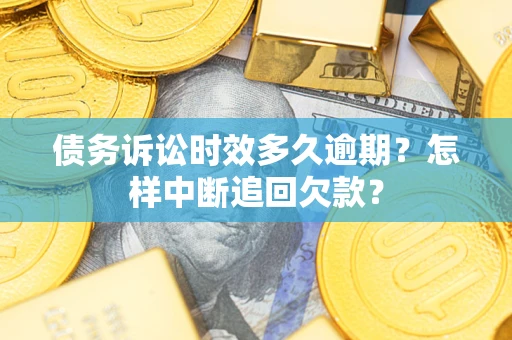 武汉债务诉讼时效多久逾期？怎样中断追回欠款？