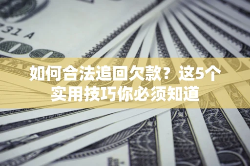 武汉如何合法追回欠款？这5个实用技巧你必须知道