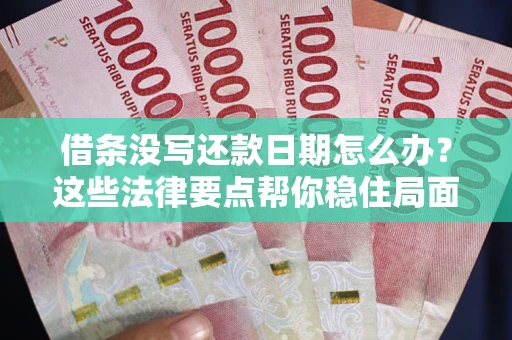 武汉借条没写还款日期怎么办？这些法律要点帮你稳住局面