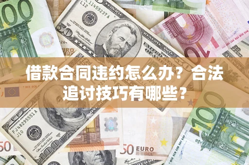 武汉借款合同违约怎么办？合法追讨技巧有哪些？