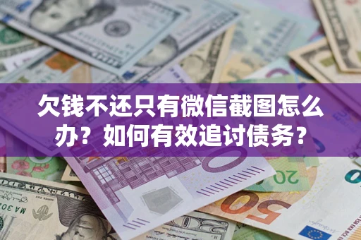 武汉欠钱不还只有微信截图怎么办？如何有效追讨债务？