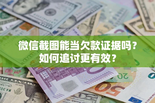 武汉微信截图能当欠款证据吗？如何追讨更有效？