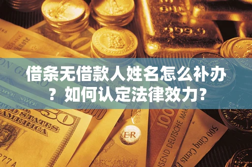 武汉借条无借款人姓名怎么补办？如何认定法律效力？