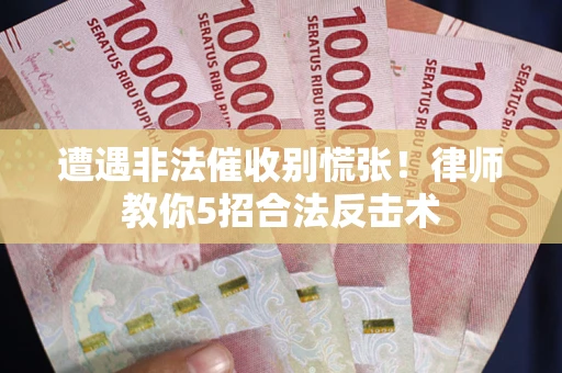 武汉遭遇非法催收别慌张！律师教你5招合法反击术