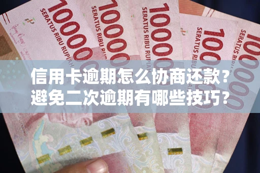 武汉信用卡逾期怎么协商还款？避免二次逾期有哪些技巧？